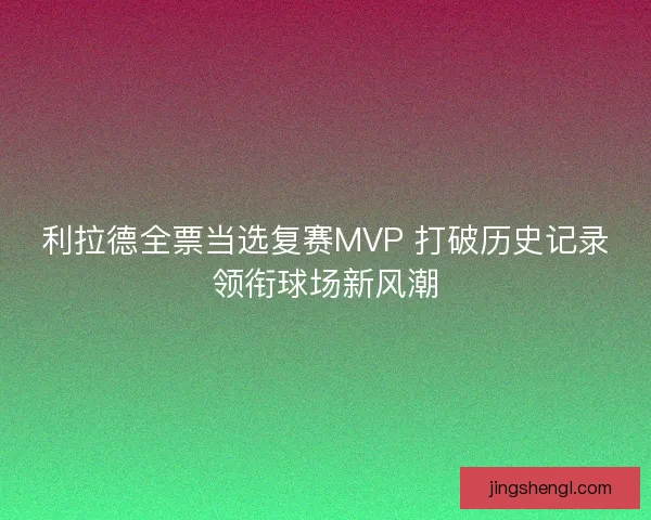 利拉德全票当选复赛MVP 打破历史记录领衔球场新风潮
