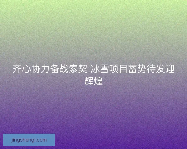 齐心协力备战索契 冰雪项目蓄势待发迎辉煌