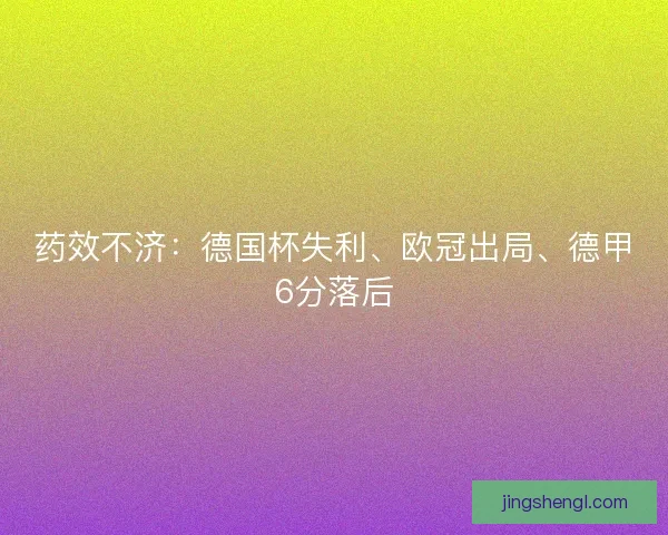 药效不济：德国杯失利、欧冠出局、德甲6分落后